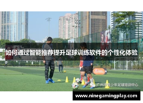 如何通过智能推荐提升足球训练软件的个性化体验