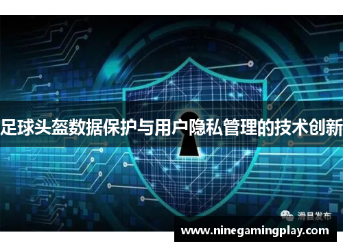 足球头盔数据保护与用户隐私管理的技术创新