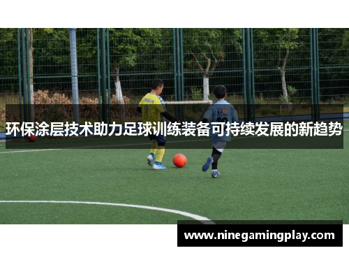 环保涂层技术助力足球训练装备可持续发展的新趋势